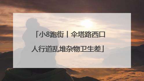 小8跑街丨伞塔路西口 人行道乱堆杂物卫生差