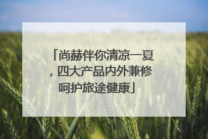 尚赫伴你清凉一夏，四大产品内外兼修呵护旅途健康