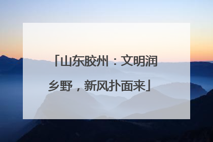 山东胶州：文明润乡野，新风扑面来