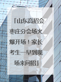 山东高招会枣庄分会场火爆开场！家长考生一早到现场来问招