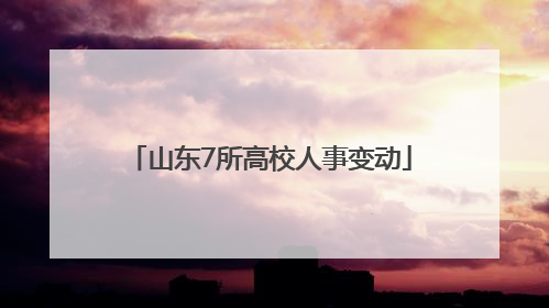 山东7所高校人事变动
