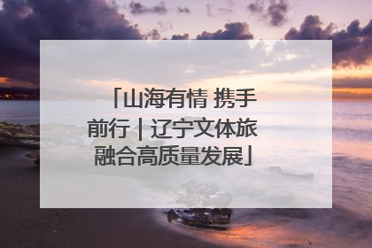 山海有情 携手前行｜辽宁文体旅融合高质量发展