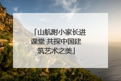 山航附小家长进课堂 共探中国建筑艺术之美