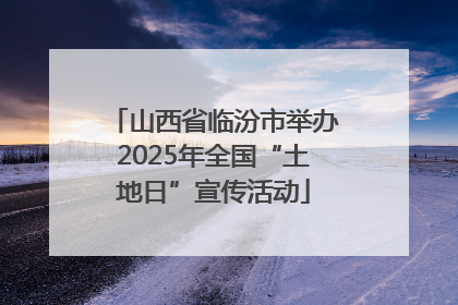 山西省临汾市举办2025年全国“土地日”宣传活动