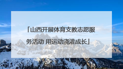山西开展体育支教志愿服务活动 用运动浇灌成长