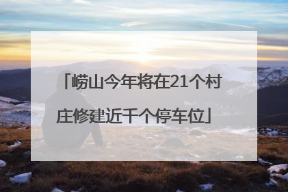 崂山今年将在21个村庄修建近千个停车位