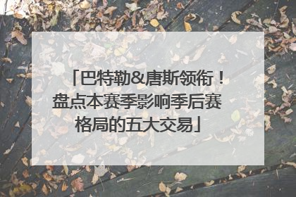 巴特勒&唐斯领衔！盘点本赛季影响季后赛格局的五大交易