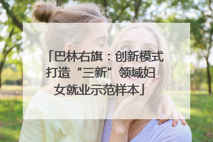 巴林右旗：创新模式 打造“三新”领域妇女就业示范样本