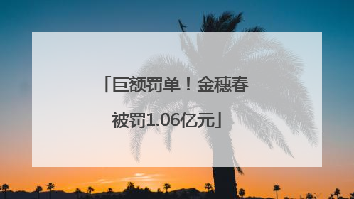 巨额罚单！金穗春被罚1.06亿元