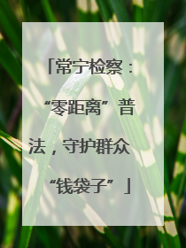 常宁检察：“零距离”普法，守护群众“钱袋子”