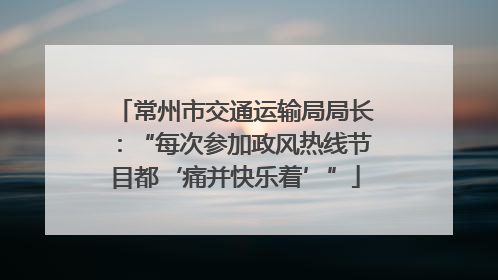 常州市交通运输局局长：“每次参加政风热线节目都‘痛并快乐着’”