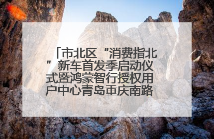 市北区“消费指北”新车首发季启动仪式暨鸿蒙智行授权用户中心青岛重庆南路开业盛典成功举办