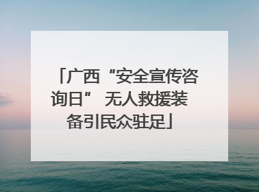 广西“安全宣传咨询日” 无人救援装备引民众驻足