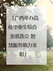 广西举办高校毕业生综合类双选会 智慧服务助力求职