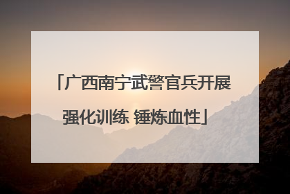 广西南宁武警官兵开展强化训练 锤炼血性