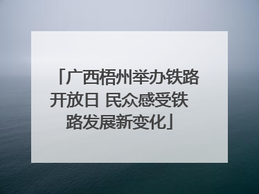 广西梧州举办铁路开放日 民众感受铁路发展新变化