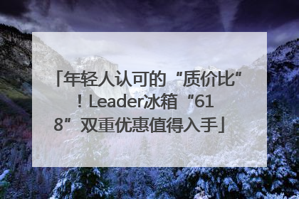 年轻人认可的“质价比”！Leader冰箱“618”双重优惠值得入手