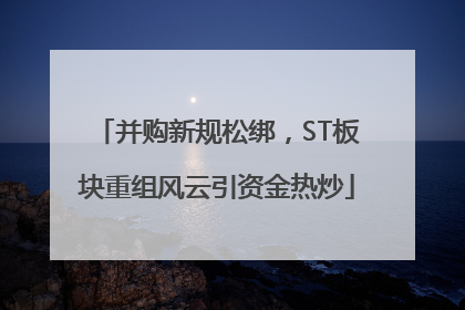 并购新规松绑，ST板块重组风云引资金热炒