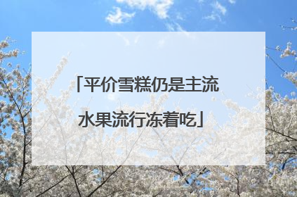 平价雪糕仍是主流 水果流行冻着吃