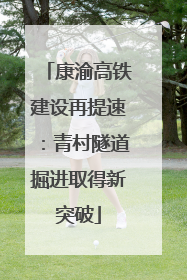 康渝高铁建设再提速：青村隧道掘进取得新突破