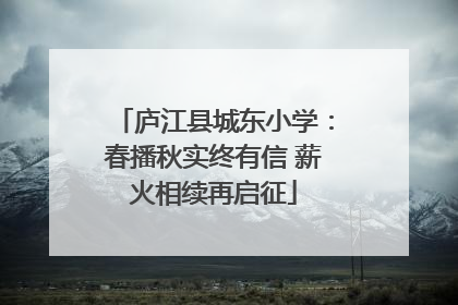 庐江县城东小学：春播秋实终有信 薪火相续再启征