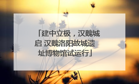 建中立极，汉魏城启 汉魏洛阳故城遗址博物馆试运行