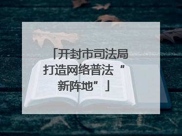 开封市司法局打造网络普法“新阵地”