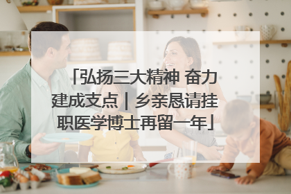 弘扬三大精神 奋力建成支点｜乡亲恳请挂职医学博士再留一年