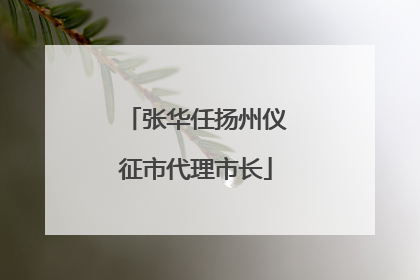 张华任扬州仪征市代理市长