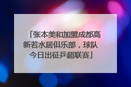 张本美和加盟成都高新若水居俱乐部，球队今日出征乒超联赛