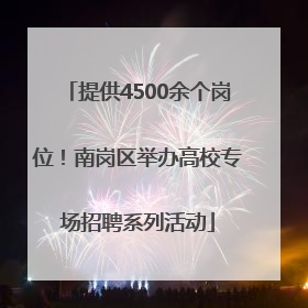 提供4500余个岗位！南岗区举办高校专场招聘系列活动