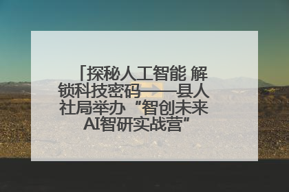 探秘人工智能 解锁科技密码——县人社局举办“智创未来 AI智研实战营”主题创业沙龙活动