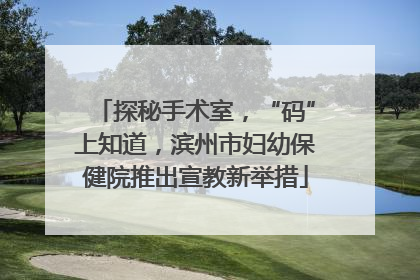 探秘手术室，“码”上知道，滨州市妇幼保健院推出宣教新举措