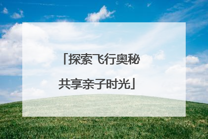 探索飞行奥秘 共享亲子时光