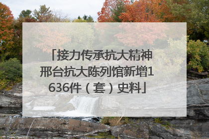 接力传承抗大精神 邢台抗大陈列馆新增1636件（套）史料