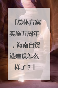 总体方案实施五周年，海南自贸港建设怎么样了？