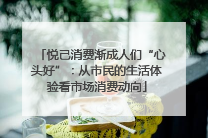 悦己消费渐成人们“心头好”：从市民的生活体验看市场消费动向