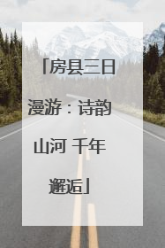 房县三日漫游：诗韵山河 千年邂逅