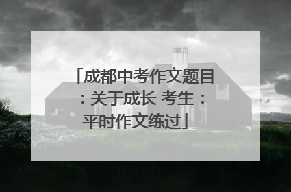 成都中考作文题目：关于成长 考生：平时作文练过