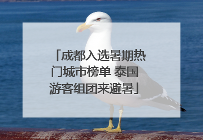 成都入选暑期热门城市榜单 泰国游客组团来避暑