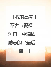我的高考丨不舍与祝福 海口一中温情励志的“最后一课”