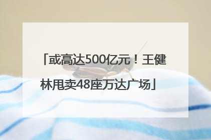 或高达500亿元！王健林甩卖48座万达广场