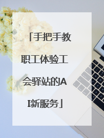手把手教职工体验工会驿站的AI新服务
