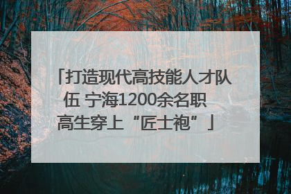 打造现代高技能人才队伍 宁海1200余名职高生穿上“匠士袍”