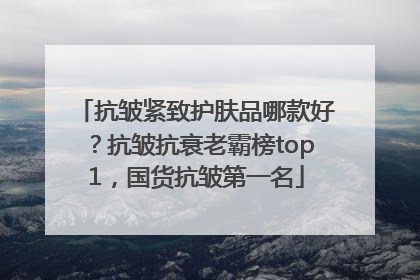 抗皱紧致护肤品哪款好？抗皱抗衰老霸榜top1，国货抗皱第一名