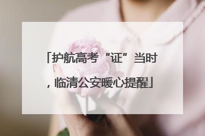 护航高考“证”当时，临清公安暖心提醒