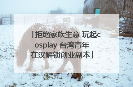 拒绝家族生意 玩起cosplay 台湾青年在汉解锁创业副本