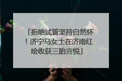 拒绝试管坚持自然怀！济宁马女士在济南红绘收获三胎喜悦