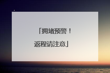 拥堵预警！返程请注意