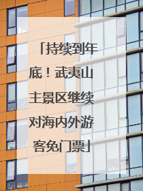 持续到年底！武夷山主景区继续对海内外游客免门票